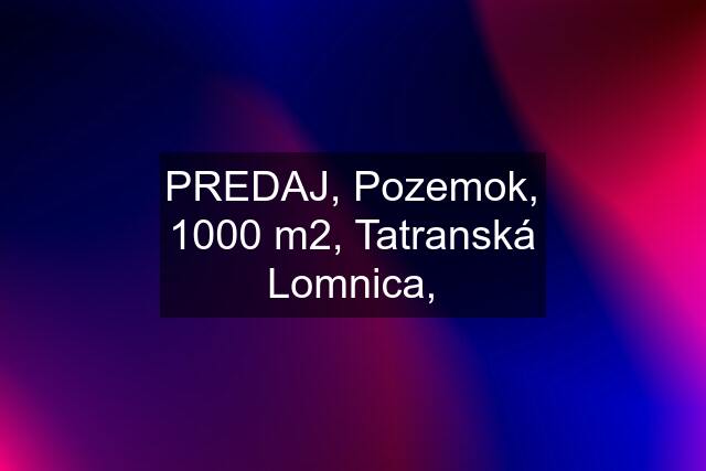 PREDAJ, Pozemok, 1000 m2, Tatranská Lomnica,