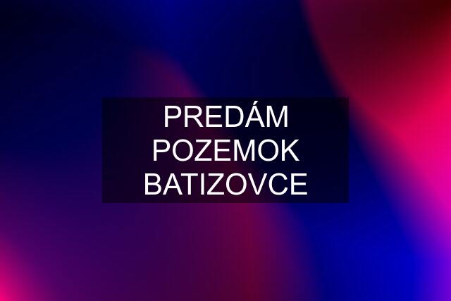 PREDÁM POZEMOK BATIZOVCE