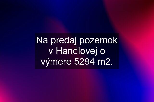 Na predaj pozemok v Handlovej o výmere 5294 m2.