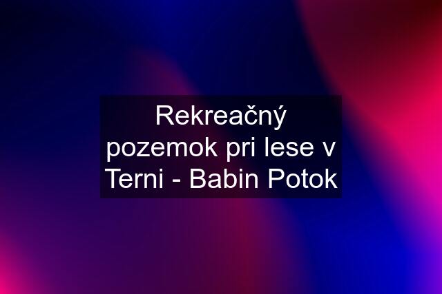 Rekreačný pozemok pri lese v Terni - Babin Potok