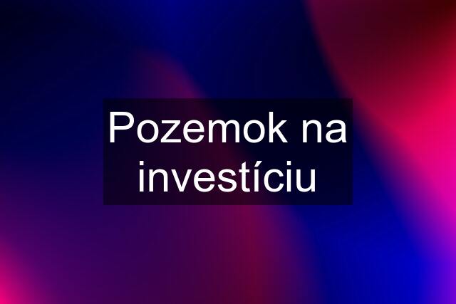 Pozemok na investíciu