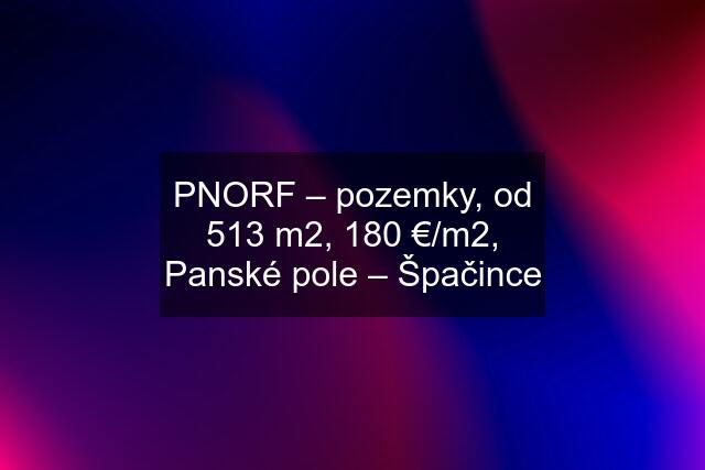 PNORF – pozemky, od 513 m2, 180 €/m2, Panské pole – Špačince