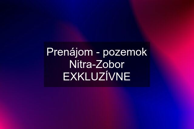 Prenájom - pozemok Nitra-Zobor EXKLUZÍVNE