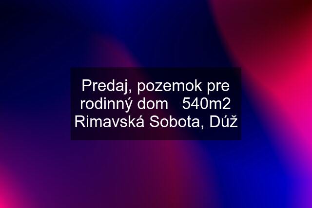 Predaj, pozemok pre rodinný dom   540m2 Rimavská Sobota, Dúž