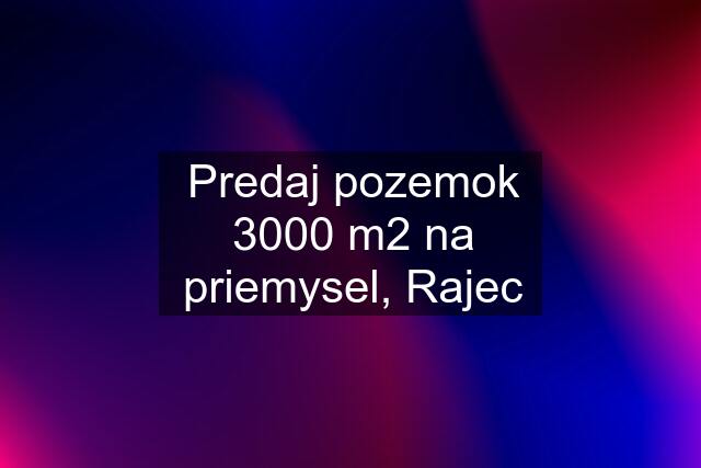 Predaj pozemok 3000 m2 na priemysel, Rajec