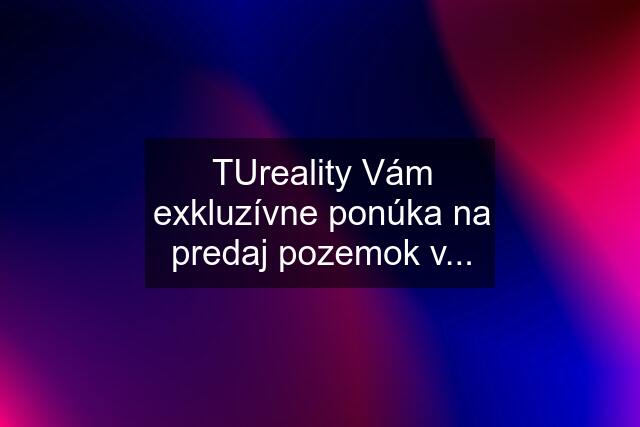 TUreality Vám exkluzívne ponúka na predaj pozemok v...