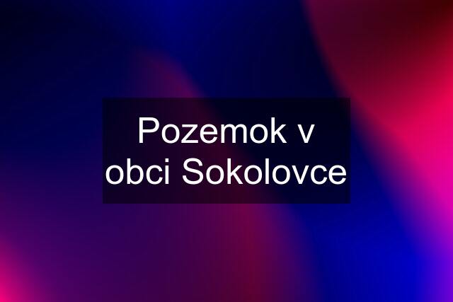 Pozemok v obci Sokolovce