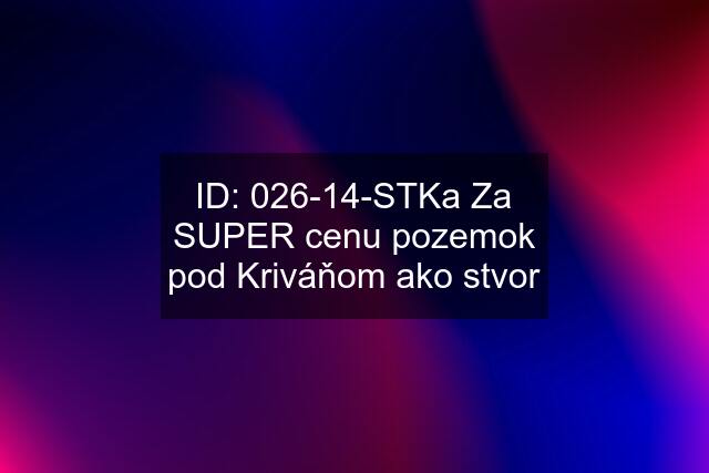 ID: 026-14-STKa Za SUPER cenu pozemok pod Kriváňom ako stvor