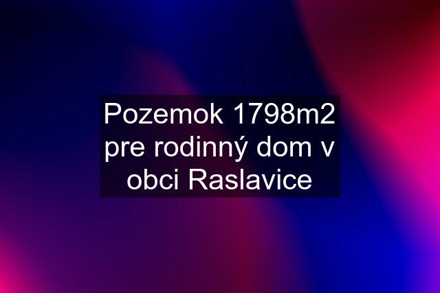 Pozemok 1798m2 pre rodinný dom v obci Raslavice