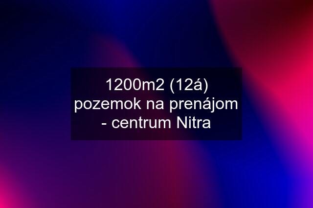 1200m2 (12á) pozemok na prenájom - centrum Nitra