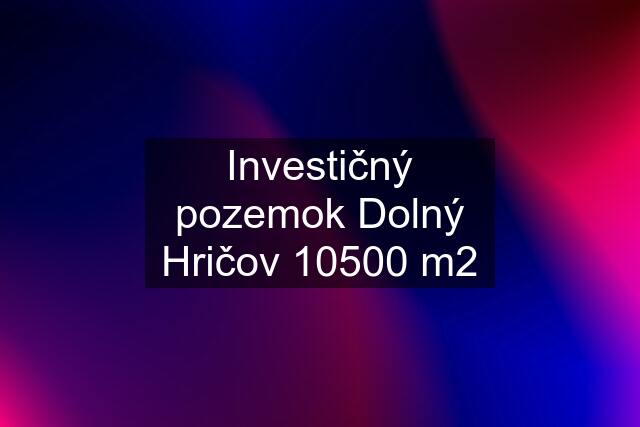 Investičný pozemok Dolný Hričov 10500 m2