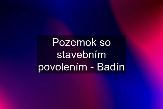 Pozemok so stavebním povolením - Badín