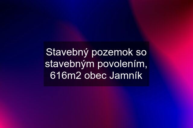 Stavebný pozemok so stavebným povolením, 616m2 obec Jamník