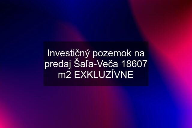 Investičný pozemok na predaj Šaľa-Veča 18607 m2 EXKLUZÍVNE