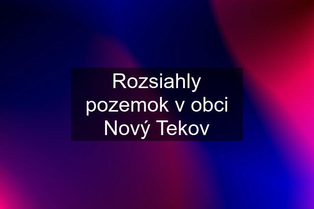 Rozsiahly pozemok v obci Nový Tekov