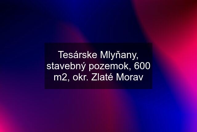 Tesárske Mlyňany, stavebný pozemok, 600 m2, okr. Zlaté Morav