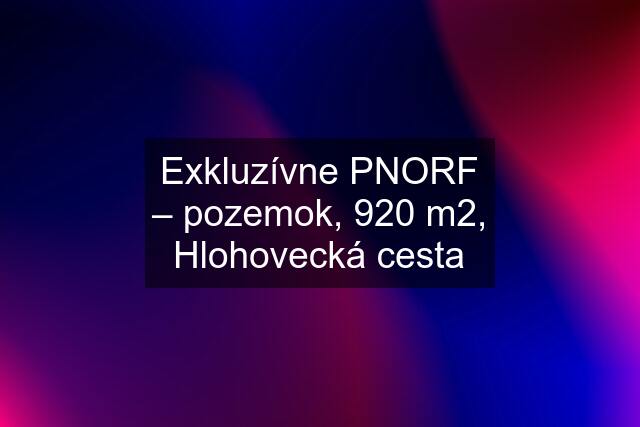 Exkluzívne PNORF – pozemok, 920 m2, Hlohovecká cesta