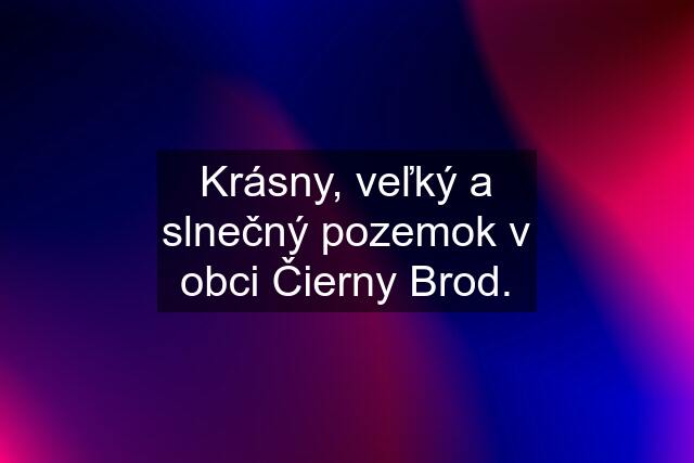 Krásny, veľký a slnečný pozemok v obci Čierny Brod.