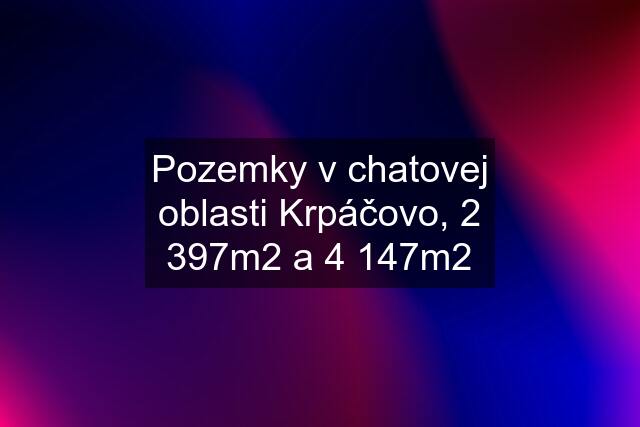 Pozemky v chatovej oblasti Krpáčovo, 2 397m2 a 4 147m2