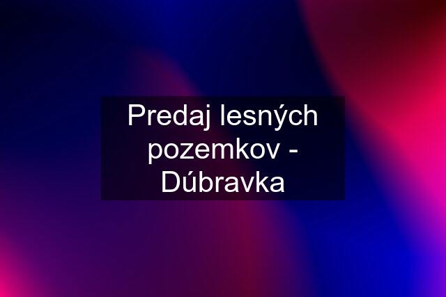 Predaj lesných pozemkov - Dúbravka