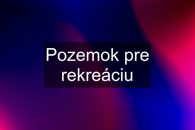 Pozemok pre rekreáciu