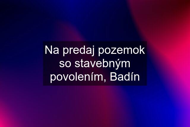 Na predaj pozemok so stavebným povolením, Badín