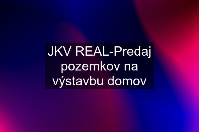 JKV REAL-Predaj pozemkov na výstavbu domov