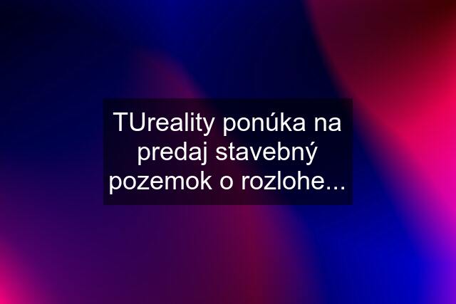 TUreality ponúka na predaj stavebný pozemok o rozlohe...