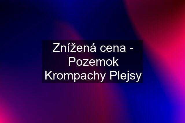 Znížená cena - Pozemok Krompachy Plejsy