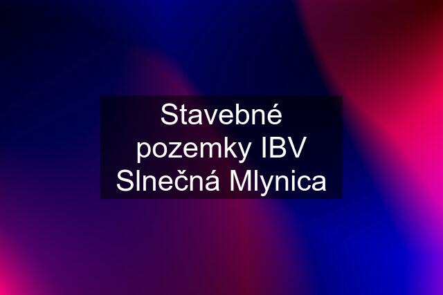 Stavebné pozemky IBV Slnečná Mlynica