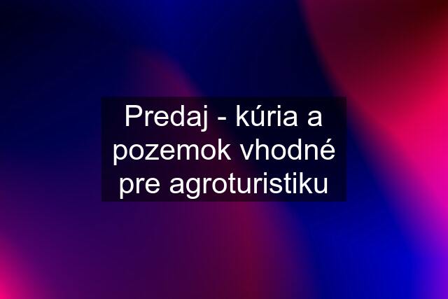 Predaj - kúria a pozemok vhodné pre agroturistiku