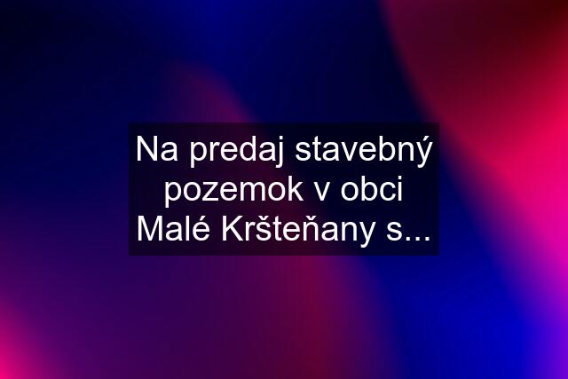 Na predaj stavebný pozemok v obci Malé Kršteňany s...