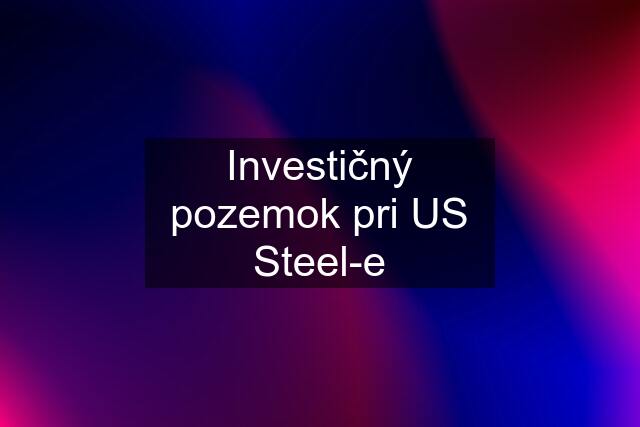 Investičný pozemok pri US Steel-e