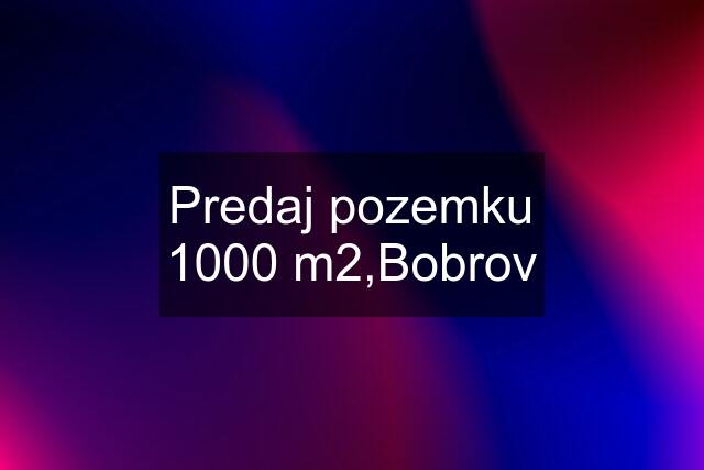 Predaj pozemku 1000 m2,Bobrov