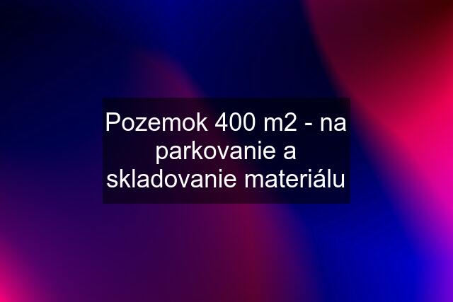 Pozemok 400 m2 - na parkovanie a skladovanie materiálu