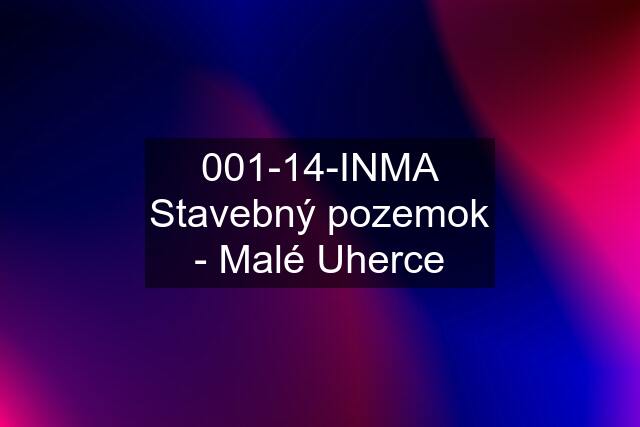 001-14-INMA Stavebný pozemok - Malé Uherce