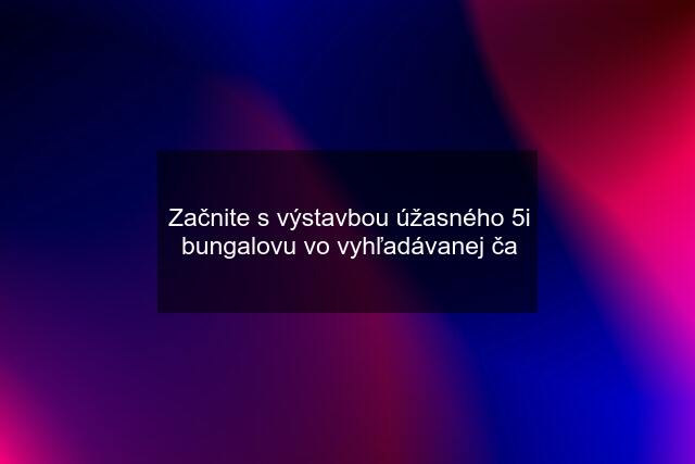 Začnite s výstavbou úžasného 5i bungalovu vo vyhľadávanej ča