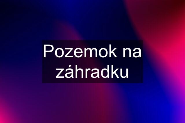 Pozemok na záhradku