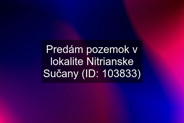 Predám pozemok v lokalite Nitrianske Sučany (ID: 103833)