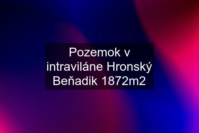 Pozemok v intraviláne Hronský Beňadik 1872m2