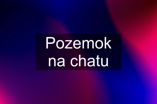 Pozemok na chatu