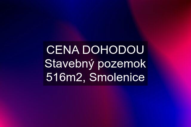 CENA DOHODOU Stavebný pozemok 516m2, Smolenice