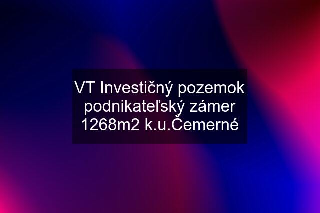 VT Investičný pozemok podnikateľský zámer 1268m2 k.u.Čemerné