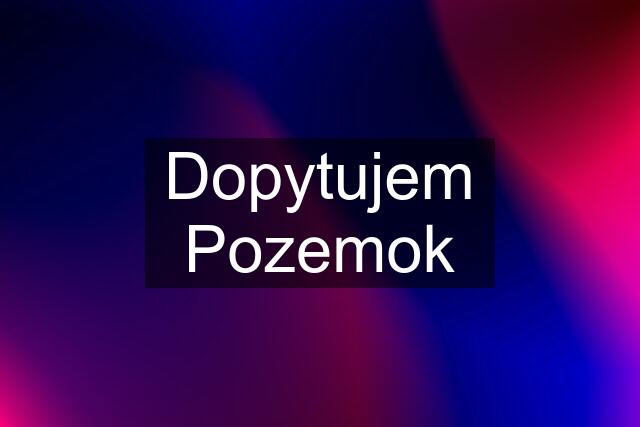 Dopytujem Pozemok