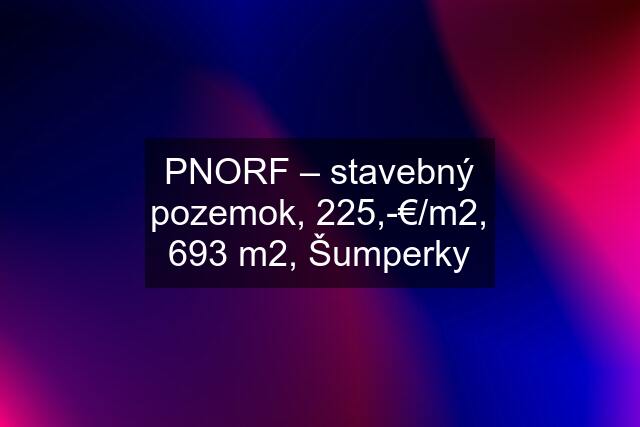 PNORF – stavebný pozemok, 225,-€/m2, 693 m2, Šumperky