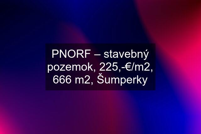 PNORF – stavebný pozemok, 225,-€/m2, 666 m2, Šumperky