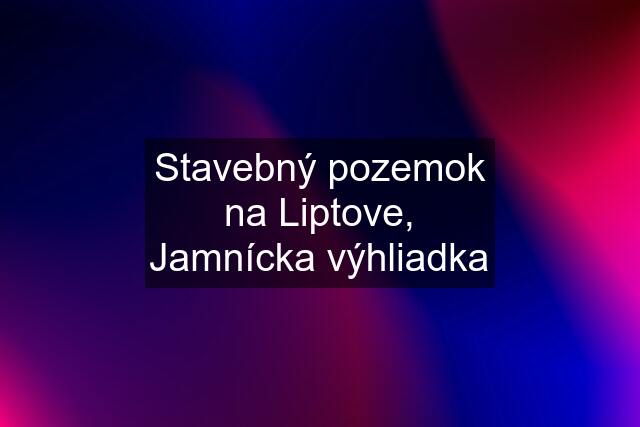 Stavebný pozemok na Liptove, Jamnícka výhliadka