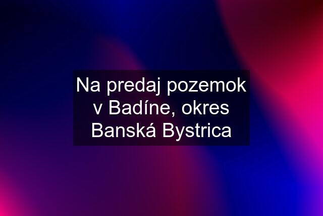 Na predaj pozemok v Badíne, okres Banská Bystrica