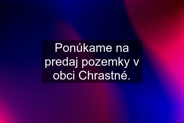 Ponúkame na predaj pozemky v obci Chrastné.