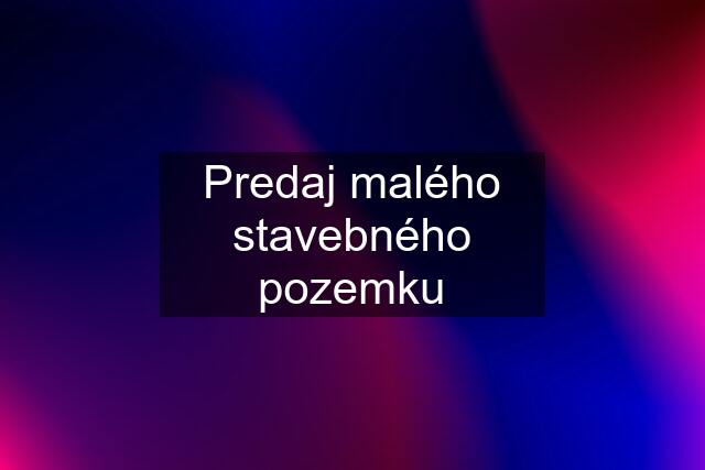 Predaj malého stavebného pozemku